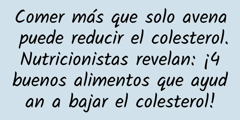 Comer más que solo avena puede reducir el colesterol. Nutricionistas revelan: ¡4 buenos alimentos que ayudan a bajar el colesterol!