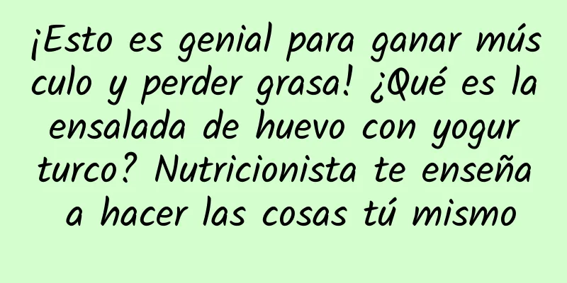 ¡Esto es genial para ganar músculo y perder grasa! ¿Qué es la ensalada de huevo con yogur turco? Nutricionista te enseña a hacer las cosas tú mismo