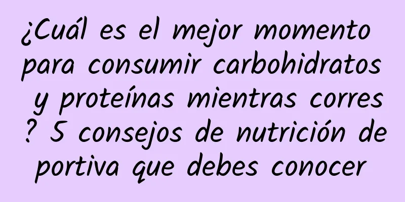 ¿Cuál es el mejor momento para consumir carbohidratos y proteínas mientras corres? 5 consejos de nutrición deportiva que debes conocer
