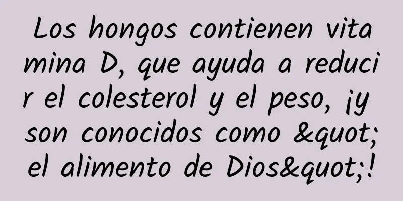 Los hongos contienen vitamina D, que ayuda a reducir el colesterol y el peso, ¡y son conocidos como "el alimento de Dios"!