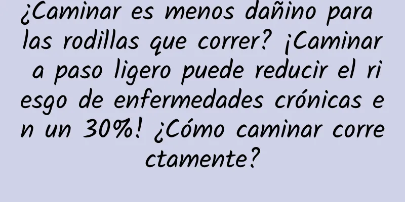 ¿Caminar es menos dañino para las rodillas que correr? ¡Caminar a paso ligero puede reducir el riesgo de enfermedades crónicas en un 30%! ¿Cómo caminar correctamente?