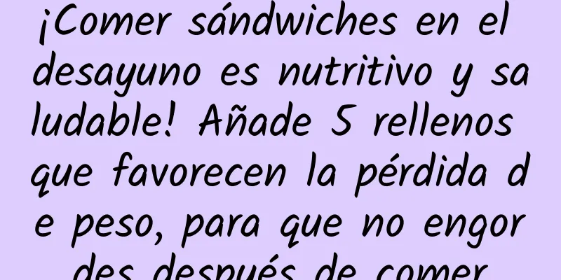 ¡Comer sándwiches en el desayuno es nutritivo y saludable! Añade 5 rellenos que favorecen la pérdida de peso, para que no engordes después de comer