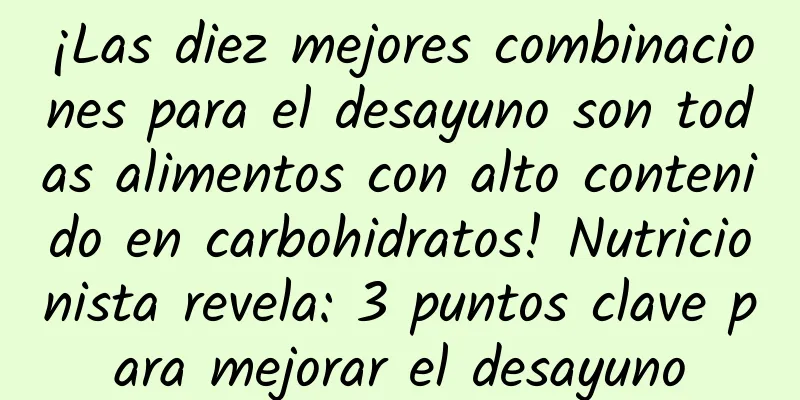 ¡Las diez mejores combinaciones para el desayuno son todas alimentos con alto contenido en carbohidratos! Nutricionista revela: 3 puntos clave para mejorar el desayuno