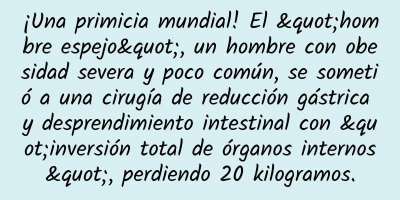 ¡Una primicia mundial! El "hombre espejo", un hombre con obesidad severa y poco común, se sometió a una cirugía de reducción gástrica y desprendimiento intestinal con "inversión total de órganos internos", perdiendo 20 kilogramos.