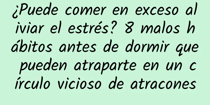 ¿Puede comer en exceso aliviar el estrés? 8 malos hábitos antes de dormir que pueden atraparte en un círculo vicioso de atracones