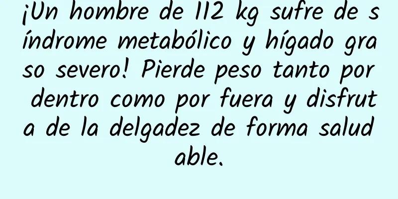 ¡Un hombre de 112 kg sufre de síndrome metabólico y hígado graso severo! Pierde peso tanto por dentro como por fuera y disfruta de la delgadez de forma saludable.