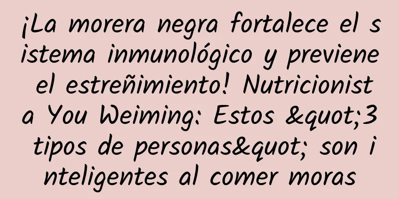 ¡La morera negra fortalece el sistema inmunológico y previene el estreñimiento! Nutricionista You Weiming: Estos "3 tipos de personas" son inteligentes al comer moras