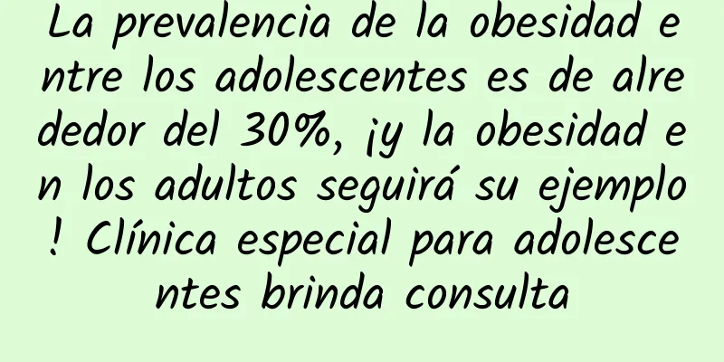 La prevalencia de la obesidad entre los adolescentes es de alrededor del 30%, ¡y la obesidad en los adultos seguirá su ejemplo! Clínica especial para adolescentes brinda consulta