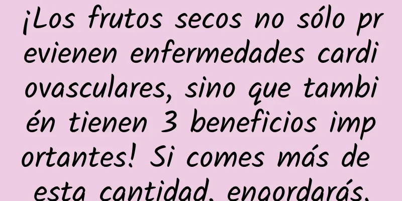 ¡Los frutos secos no sólo previenen enfermedades cardiovasculares, sino que también tienen 3 beneficios importantes! Si comes más de esta cantidad, engordarás.