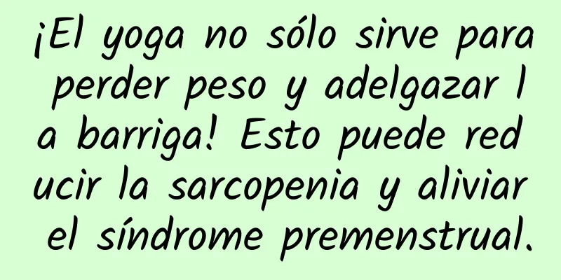 ¡El yoga no sólo sirve para perder peso y adelgazar la barriga! Esto puede reducir la sarcopenia y aliviar el síndrome premenstrual.