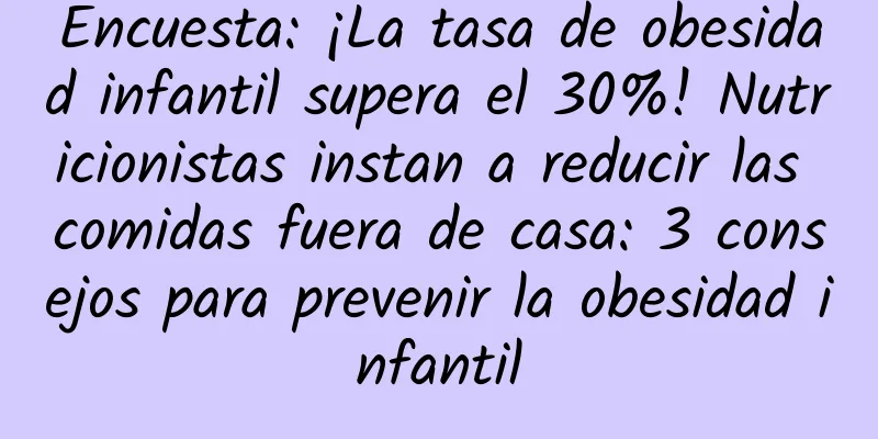Encuesta: ¡La tasa de obesidad infantil supera el 30%! Nutricionistas instan a reducir las comidas fuera de casa: 3 consejos para prevenir la obesidad infantil