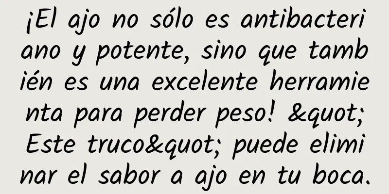 ¡El ajo no sólo es antibacteriano y potente, sino que también es una excelente herramienta para perder peso! "Este truco" puede eliminar el sabor a ajo en tu boca.