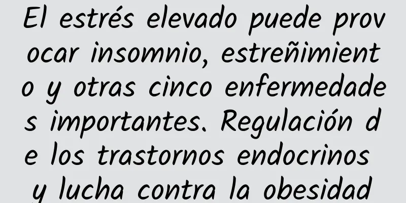 El estrés elevado puede provocar insomnio, estreñimiento y otras cinco enfermedades importantes. Regulación de los trastornos endocrinos y lucha contra la obesidad