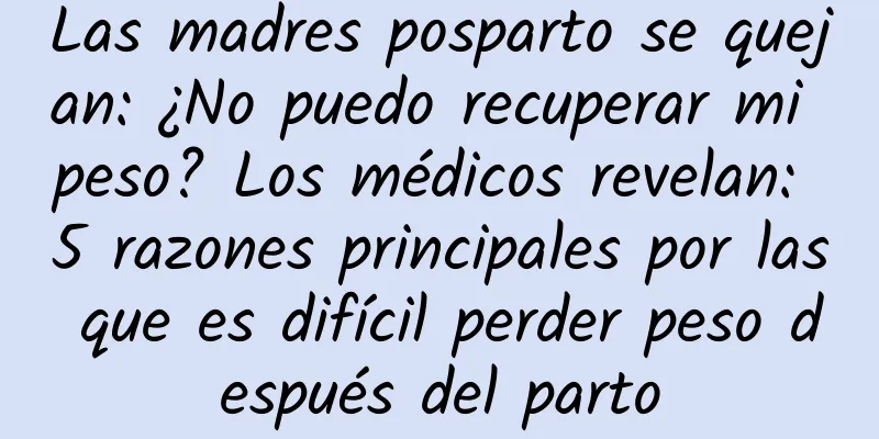 Las madres posparto se quejan: ¿No puedo recuperar mi peso? Los médicos revelan: 5 razones principales por las que es difícil perder peso después del parto