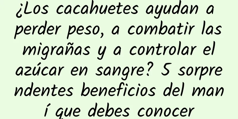 ¿Los cacahuetes ayudan a perder peso, a combatir las migrañas y a controlar el azúcar en sangre? 5 sorprendentes beneficios del maní que debes conocer
