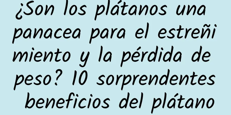 ¿Son los plátanos una panacea para el estreñimiento y la pérdida de peso? 10 sorprendentes beneficios del plátano