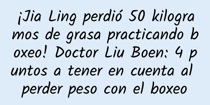 ¡Jia Ling perdió 50 kilogramos de grasa practicando boxeo! Doctor Liu Boen: 4 puntos a tener en cuenta al perder peso con el boxeo