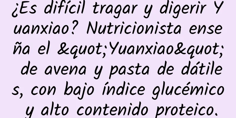 ¿Es difícil tragar y digerir Yuanxiao? Nutricionista enseña el "Yuanxiao" de avena y pasta de dátiles, con bajo índice glucémico y alto contenido proteico.
