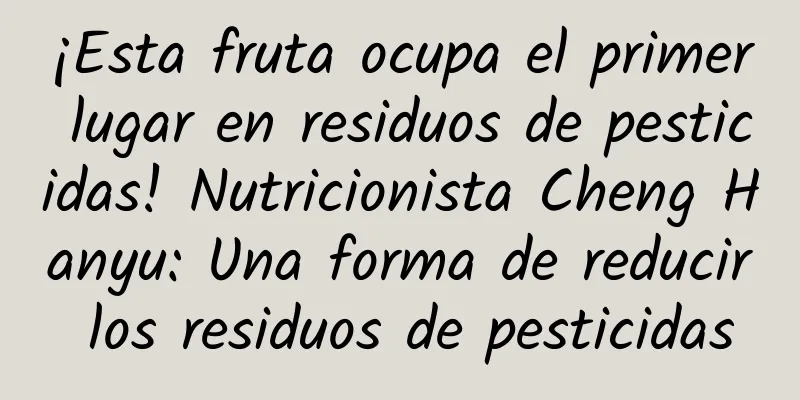 ¡Esta fruta ocupa el primer lugar en residuos de pesticidas! Nutricionista Cheng Hanyu: Una forma de reducir los residuos de pesticidas