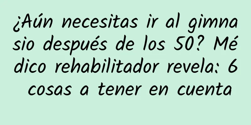 ¿Aún necesitas ir al gimnasio después de los 50? Médico rehabilitador revela: 6 cosas a tener en cuenta