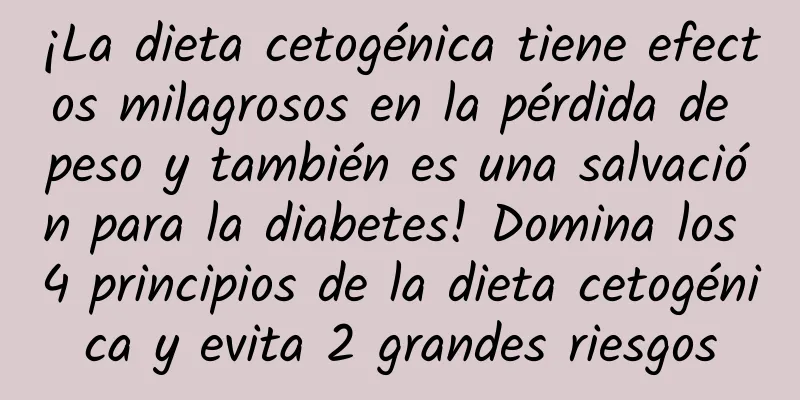 ¡La dieta cetogénica tiene efectos milagrosos en la pérdida de peso y también es una salvación para la diabetes! Domina los 4 principios de la dieta cetogénica y evita 2 grandes riesgos