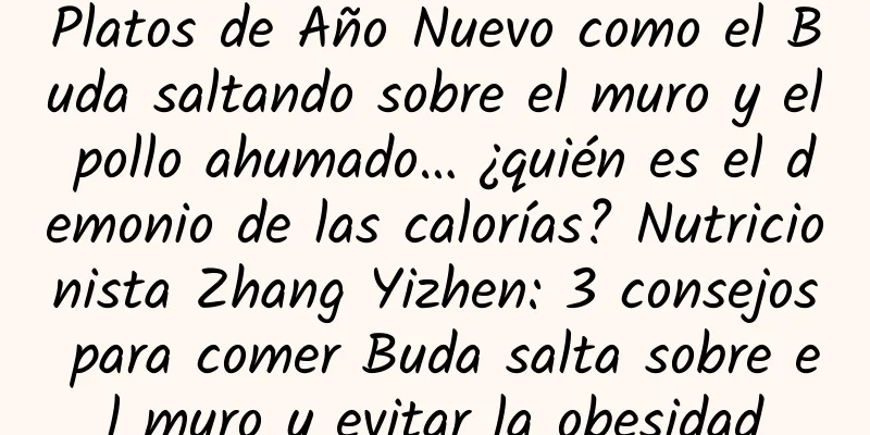 Platos de Año Nuevo como el Buda saltando sobre el muro y el pollo ahumado… ¿quién es el demonio de las calorías? Nutricionista Zhang Yizhen: 3 consejos para comer Buda salta sobre el muro y evitar la obesidad