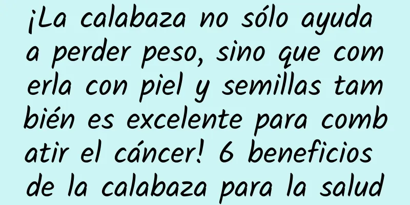 ¡La calabaza no sólo ayuda a perder peso, sino que comerla con piel y semillas también es excelente para combatir el cáncer! 6 beneficios de la calabaza para la salud