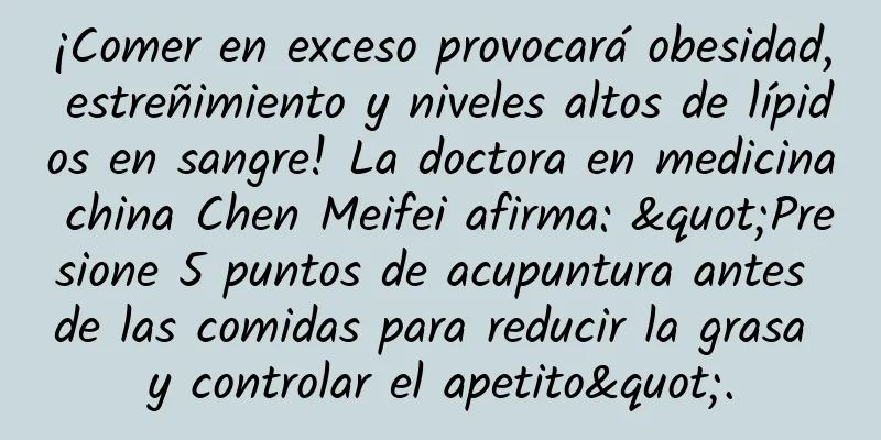 ¡Comer en exceso provocará obesidad, estreñimiento y niveles altos de lípidos en sangre! La doctora en medicina china Chen Meifei afirma: "Presione 5 puntos de acupuntura antes de las comidas para reducir la grasa y controlar el apetito".