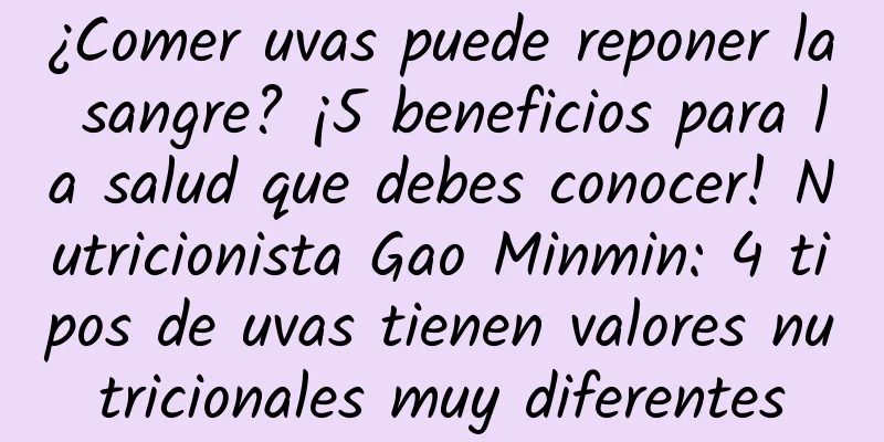 ¿Comer uvas puede reponer la sangre? ¡5 beneficios para la salud que debes conocer! Nutricionista Gao Minmin: 4 tipos de uvas tienen valores nutricionales muy diferentes