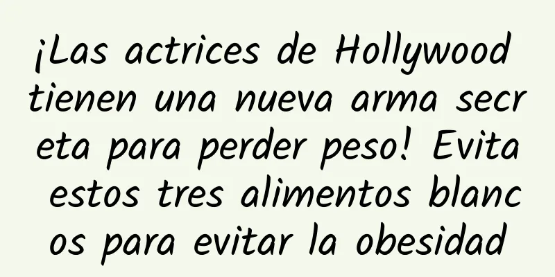 ¡Las actrices de Hollywood tienen una nueva arma secreta para perder peso! Evita estos tres alimentos blancos para evitar la obesidad