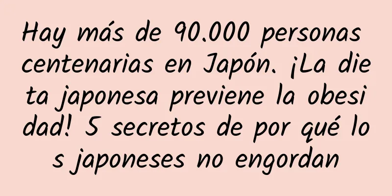 Hay más de 90.000 personas centenarias en Japón. ¡La dieta japonesa previene la obesidad! 5 secretos de por qué los japoneses no engordan