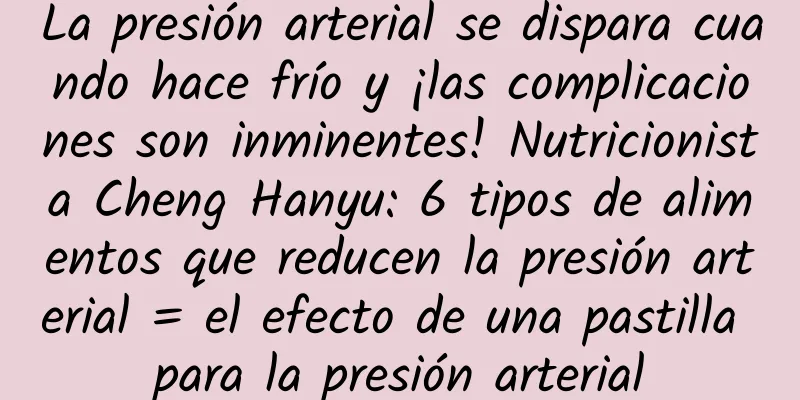 La presión arterial se dispara cuando hace frío y ¡las complicaciones son inminentes! Nutricionista Cheng Hanyu: 6 tipos de alimentos que reducen la presión arterial = el efecto de una pastilla para la presión arterial