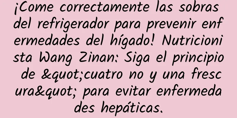 ¡Come correctamente las sobras del refrigerador para prevenir enfermedades del hígado! Nutricionista Wang Zinan: Siga el principio de "cuatro no y una frescura" para evitar enfermedades hepáticas.