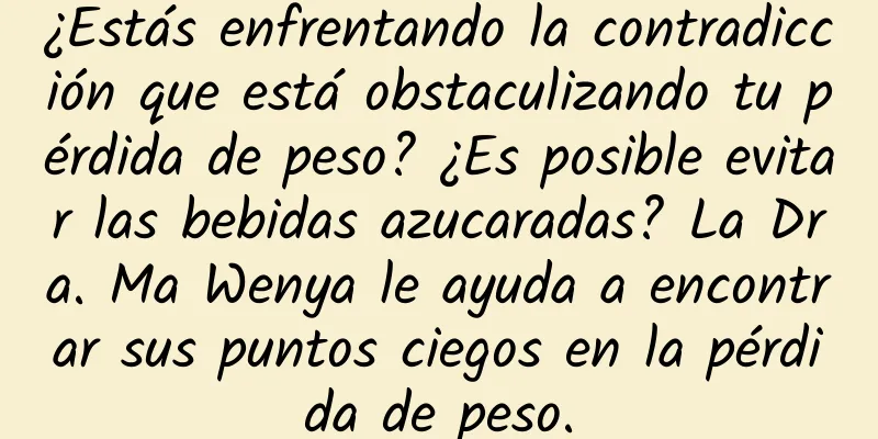 ¿Estás enfrentando la contradicción que está obstaculizando tu pérdida de peso? ¿Es posible evitar las bebidas azucaradas? La Dra. Ma Wenya le ayuda a encontrar sus puntos ciegos en la pérdida de peso.