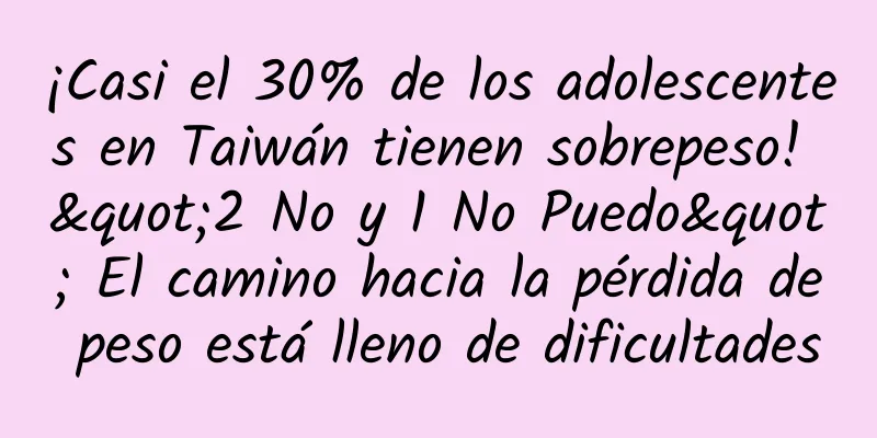 ¡Casi el 30% de los adolescentes en Taiwán tienen sobrepeso! "2 No y 1 No Puedo" El camino hacia la pérdida de peso está lleno de dificultades