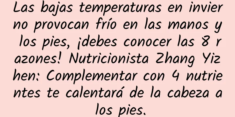 Las bajas temperaturas en invierno provocan frío en las manos y los pies, ¡debes conocer las 8 razones! Nutricionista Zhang Yizhen: Complementar con 4 nutrientes te calentará de la cabeza a los pies.