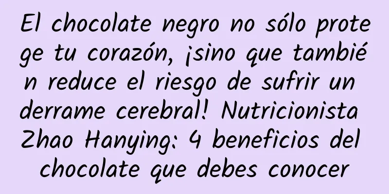 El chocolate negro no sólo protege tu corazón, ¡sino que también reduce el riesgo de sufrir un derrame cerebral! Nutricionista Zhao Hanying: 4 beneficios del chocolate que debes conocer