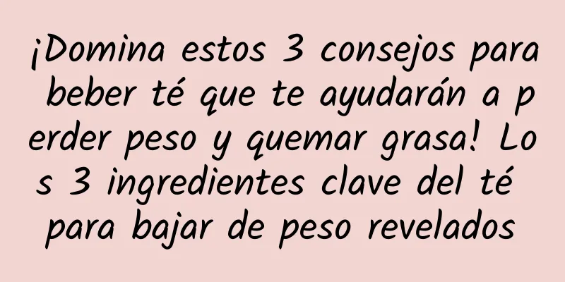 ¡Domina estos 3 consejos para beber té que te ayudarán a perder peso y quemar grasa! Los 3 ingredientes clave del té para bajar de peso revelados