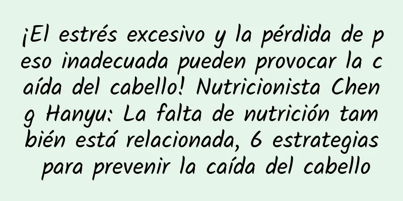 ¡El estrés excesivo y la pérdida de peso inadecuada pueden provocar la caída del cabello! Nutricionista Cheng Hanyu: La falta de nutrición también está relacionada, 6 estrategias para prevenir la caída del cabello