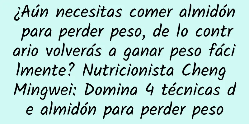 ¿Aún necesitas comer almidón para perder peso, de lo contrario volverás a ganar peso fácilmente? Nutricionista Cheng Mingwei: Domina 4 técnicas de almidón para perder peso