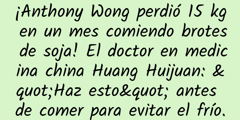 ¡Anthony Wong perdió 15 kg en un mes comiendo brotes de soja! El doctor en medicina china Huang Huijuan: "Haz esto" antes de comer para evitar el frío.