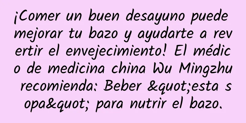 ¡Comer un buen desayuno puede mejorar tu bazo y ayudarte a revertir el envejecimiento! El médico de medicina china Wu Mingzhu recomienda: Beber "esta sopa" para nutrir el bazo.