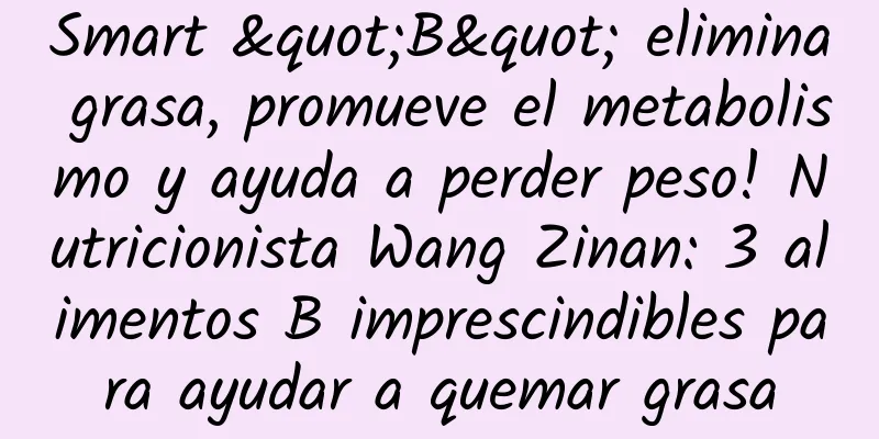 Smart "B" elimina grasa, promueve el metabolismo y ayuda a perder peso! Nutricionista Wang Zinan: 3 alimentos B imprescindibles para ayudar a quemar grasa