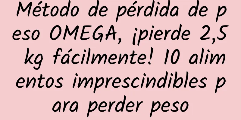 Método de pérdida de peso OMEGA, ¡pierde 2,5 kg fácilmente! 10 alimentos imprescindibles para perder peso