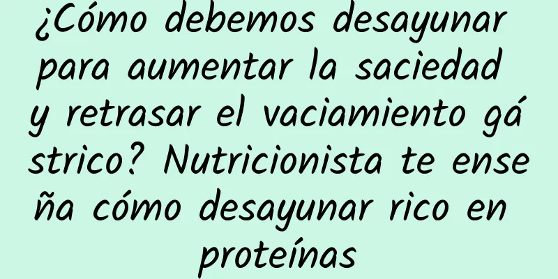 ¿Cómo debemos desayunar para aumentar la saciedad y retrasar el vaciamiento gástrico? Nutricionista te enseña cómo desayunar rico en proteínas
