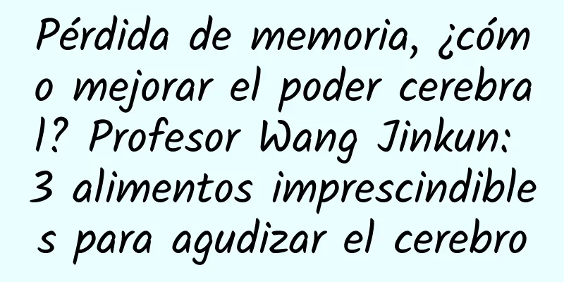 Pérdida de memoria, ¿cómo mejorar el poder cerebral? Profesor Wang Jinkun: 3 alimentos imprescindibles para agudizar el cerebro