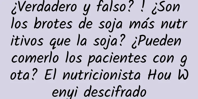 ¿Verdadero y falso? ! ¿Son los brotes de soja más nutritivos que la soja? ¿Pueden comerlo los pacientes con gota? El nutricionista Hou Wenyi descifrado
