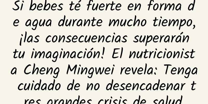Si bebes té fuerte en forma de agua durante mucho tiempo, ¡las consecuencias superarán tu imaginación! El nutricionista Cheng Mingwei revela: Tenga cuidado de no desencadenar tres grandes crisis de salud.