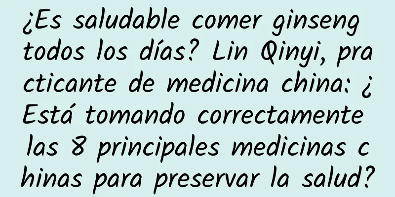 ¿Es saludable comer ginseng todos los días? Lin Qinyi, practicante de medicina china: ¿Está tomando correctamente las 8 principales medicinas chinas para preservar la salud?