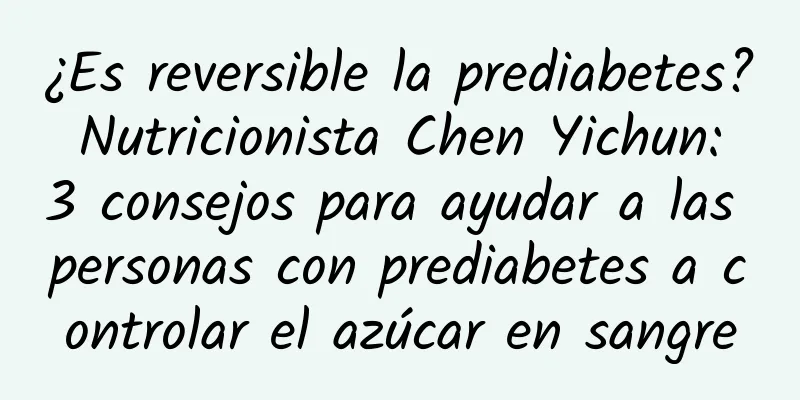 ¿Es reversible la prediabetes? Nutricionista Chen Yichun: 3 consejos para ayudar a las personas con prediabetes a controlar el azúcar en sangre